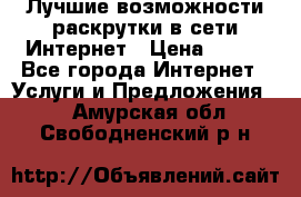 Лучшие возможности раскрутки в сети Интернет › Цена ­ 500 - Все города Интернет » Услуги и Предложения   . Амурская обл.,Свободненский р-н